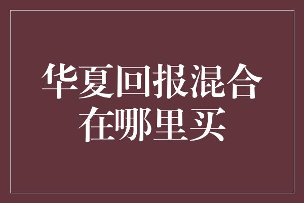 华夏回报混合在哪里买