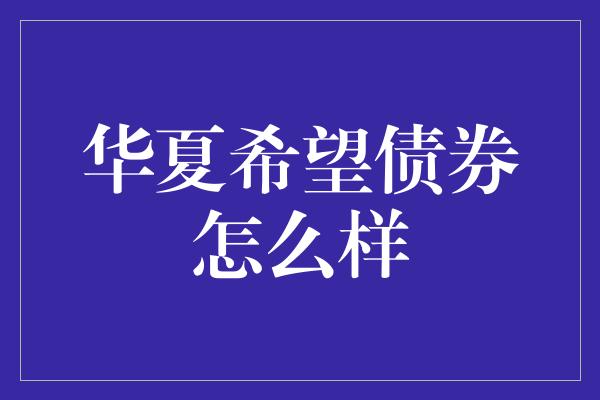 华夏希望债券怎么样