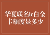 华夏联名ic白金卡额度揭秘：不只是白金那么简单！