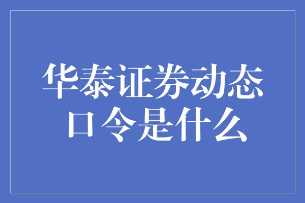 华泰证券动态口令是什么