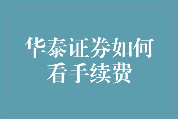 华泰证券如何看手续费