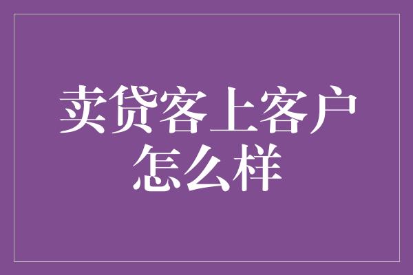 卖贷客上客户怎么样