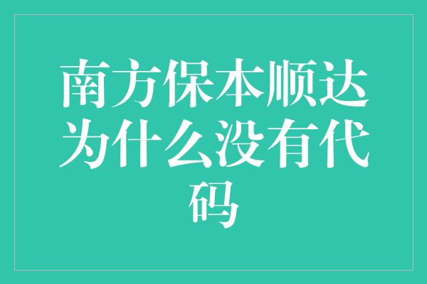 南方保本顺达为什么没有代码