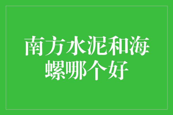 南方水泥和海螺哪个好