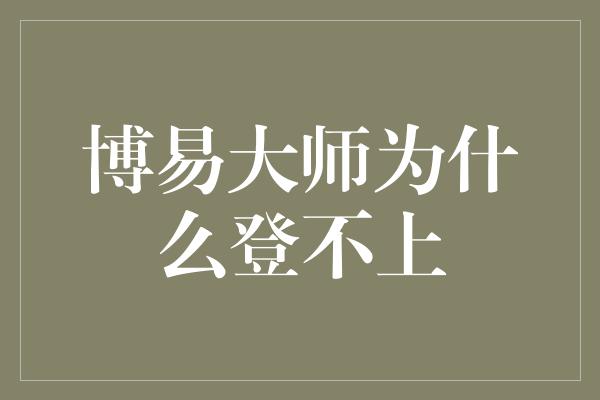 博易大师为什么登不上