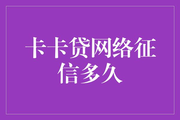 卡卡贷网络征信多久