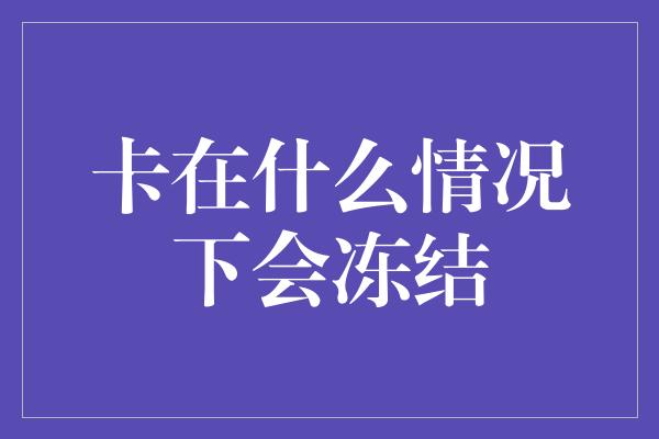 卡在什么情况下会冻结