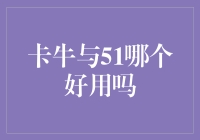 卡牛与51哪个好用？选卡牛还是51？看看这篇分析，保证笑中有料！