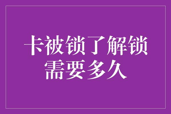 卡被锁了解锁需要多久