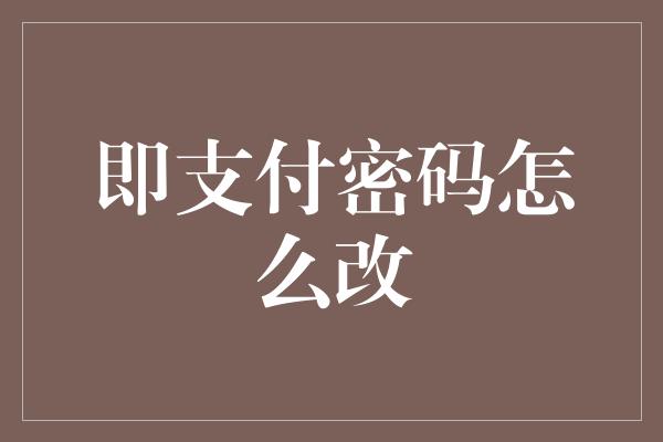 即支付密码怎么改