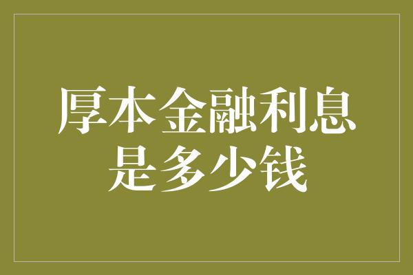 厚本金融利息是多少钱