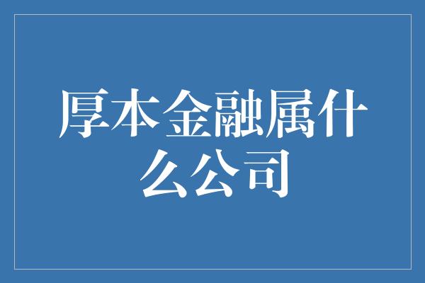 厚本金融属什么公司