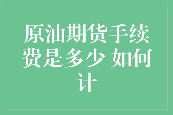 原油期货手续费是多少 如何计