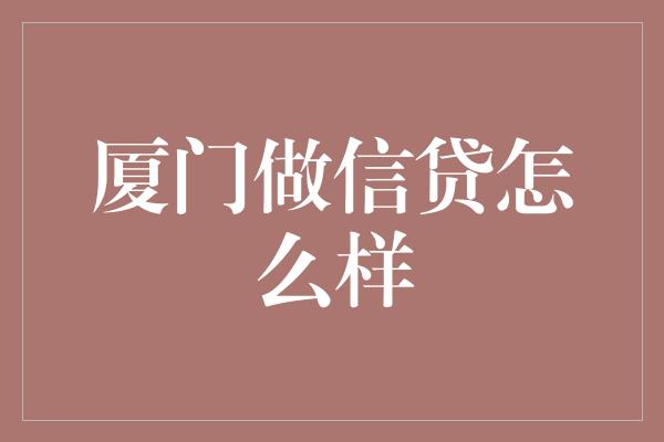 厦门做信贷怎么样