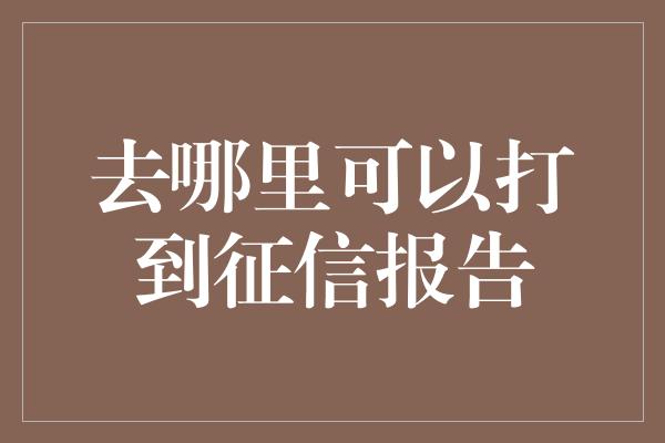 去哪里可以打到征信报告