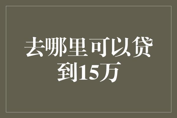 去哪里可以贷到15万