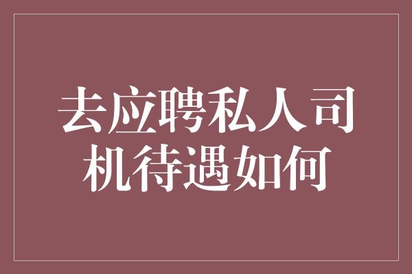 去应聘私人司机待遇如何