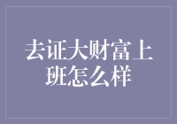 去证大财富上班怎么样？一份专业视角的细致解析