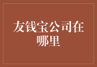 听说你问友钱宝公司在哪里？让我给你描绘一张财务地图