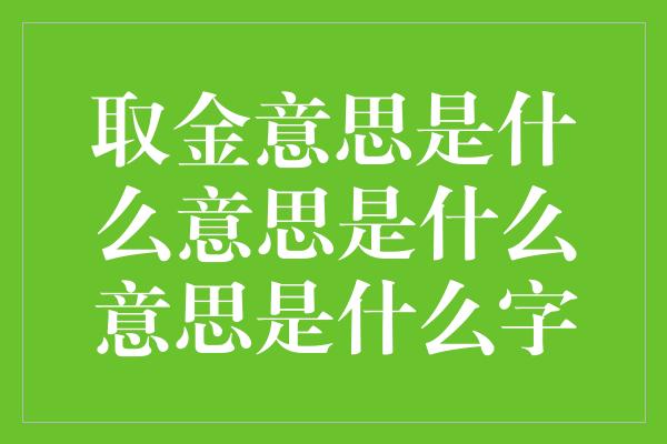 取金意思是什么意思是什么意思是什么字