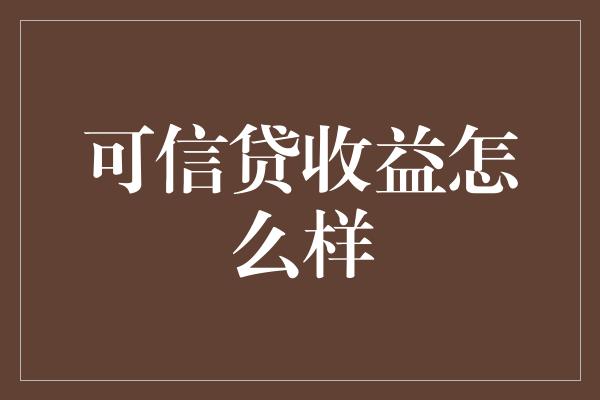 可信贷收益怎么样