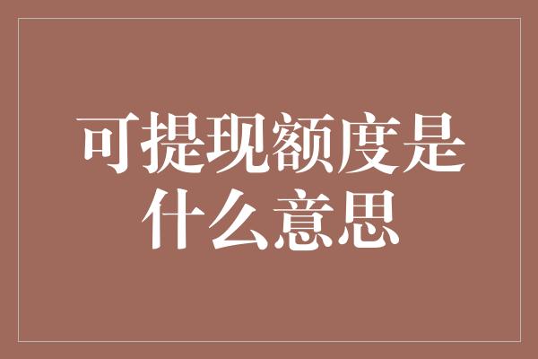 可提现额度是什么意思