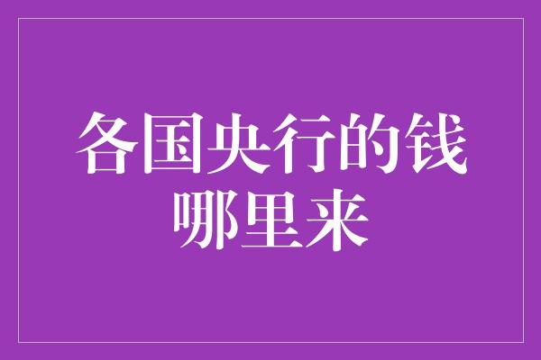 各国央行的钱哪里来