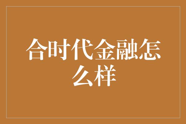 合时代金融怎么样