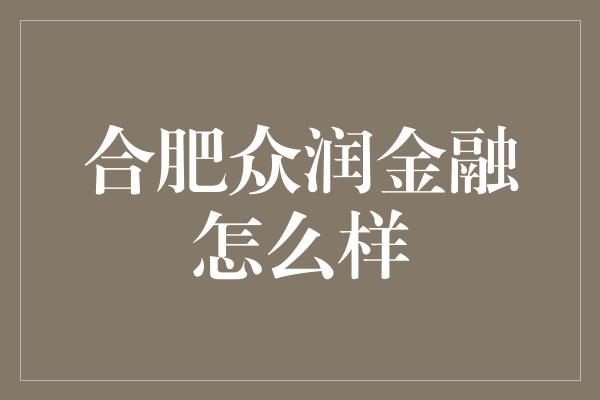 合肥众润金融怎么样