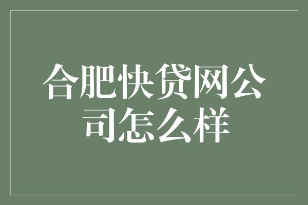 合肥快贷网公司怎么样