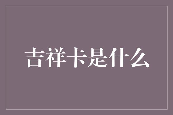 吉祥卡是什么