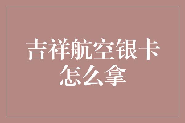 吉祥航空银卡怎么拿