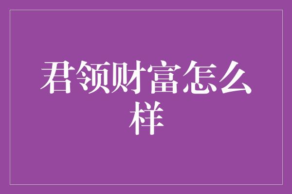 君领财富怎么样