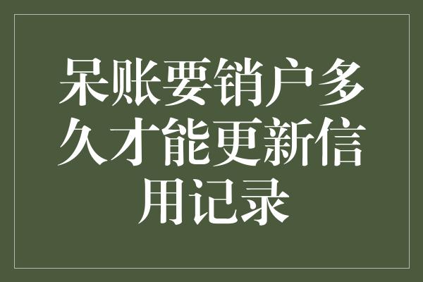 呆账要销户多久才能更新信用记录