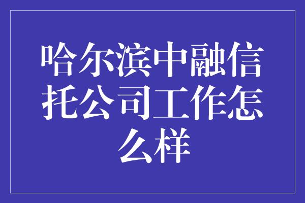 哈尔滨中融信托公司工作怎么样