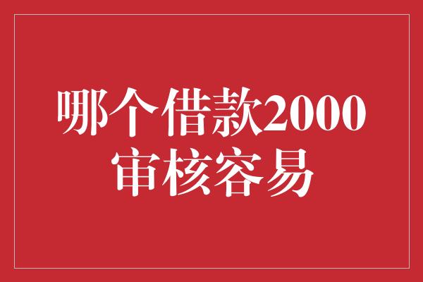 哪个借款2000审核容易