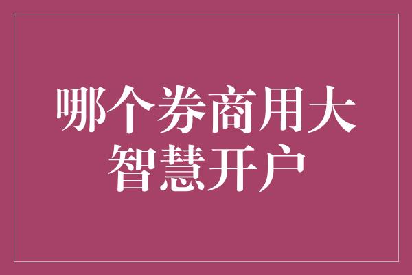 哪个券商用大智慧开户