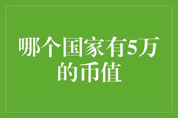 哪个国家有5万的币值