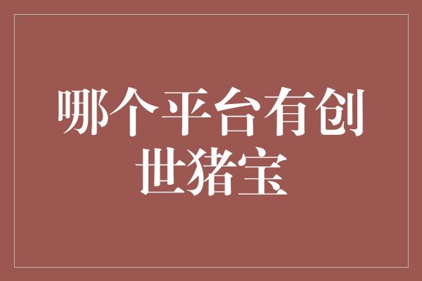 哪个平台有创世猪宝