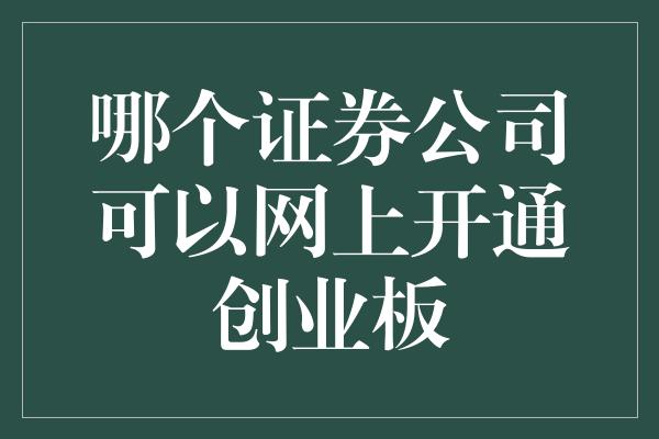 哪个证券公司可以网上开通创业板