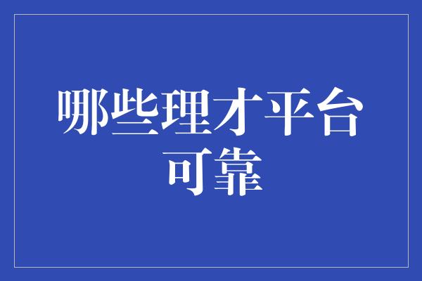 哪些理才平台可靠