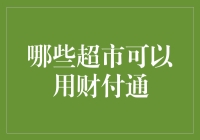 财付通支付：哪些超市可以选择使用？