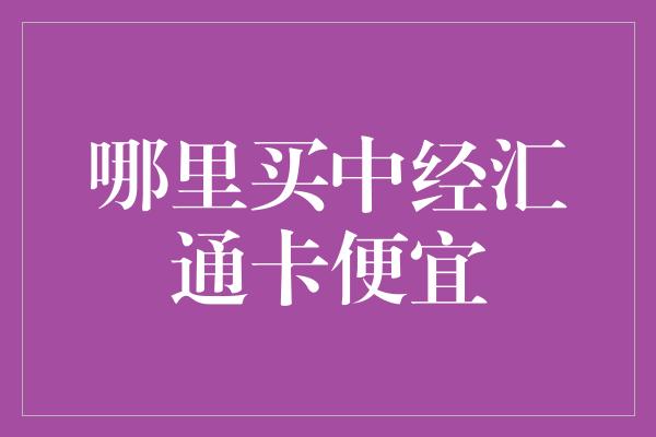 哪里买中经汇通卡便宜