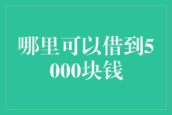 哪里可以借到5000块钱