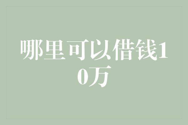 哪里可以借钱10万