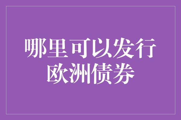 哪里可以发行欧洲债券