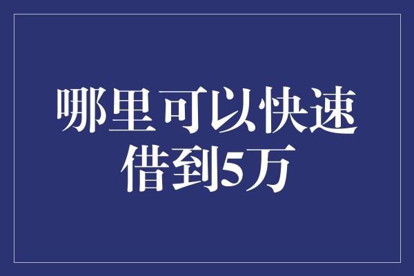 哪里可以快速借到5万