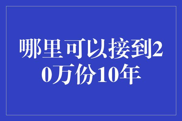 哪里可以接到20万份10年