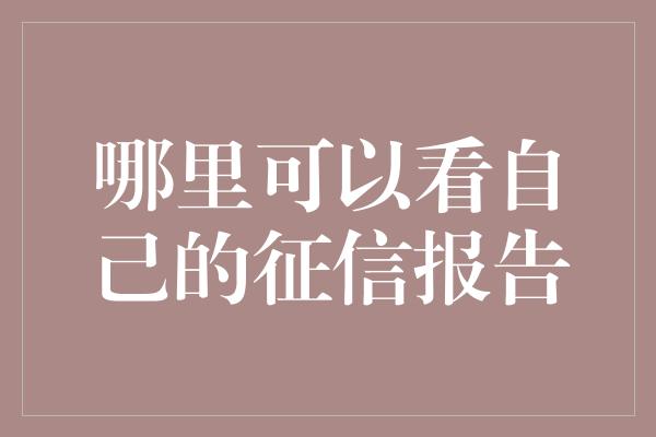 哪里可以看自己的征信报告