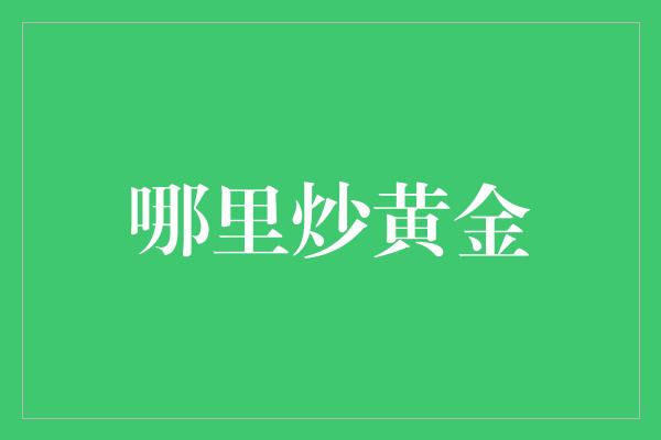 哪里炒黄金